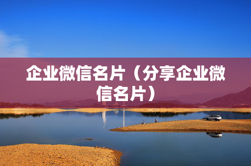企业微信名片（分享企业微信名片）