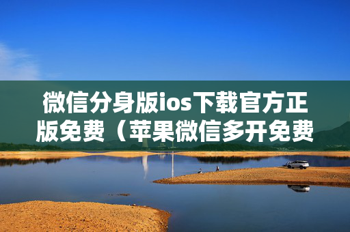 微信分身版ios下载官方正版免费（苹果微信多开免费版永久版）