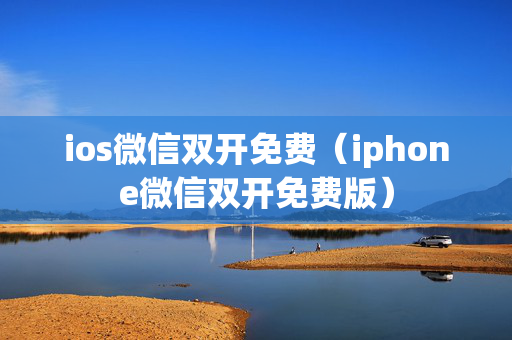 ios微信双开免费（iphone微信双开免费版）