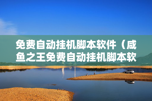 免费自动挂机脚本软件（咸鱼之王免费自动挂机脚本软件）