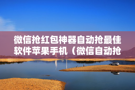 微信抢红包神器自动抢最佳软件苹果手机（微信自动抢红包软件免费苹果版）