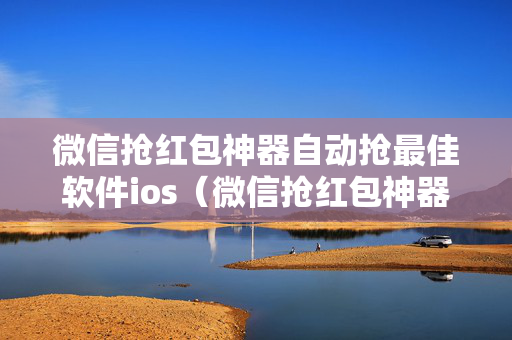 微信抢红包神器自动抢最佳软件ios（微信抢红包神器自动抢最佳软件苹果手机）
