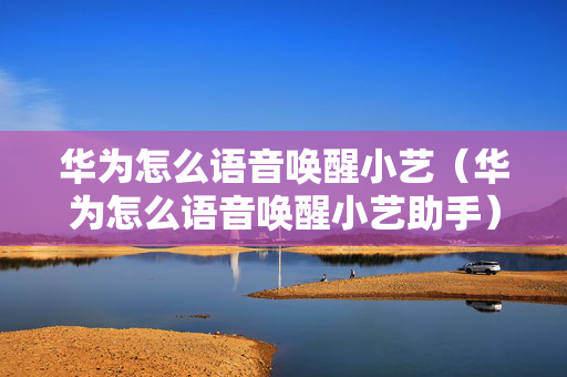华为怎么语音唤醒小艺（华为怎么语音唤醒小艺助手）