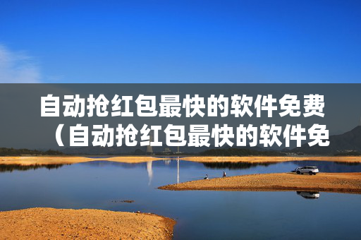 自动抢红包最快的软件免费（自动抢红包最快的软件免费下载）