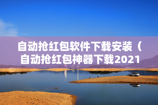 自动抢红包软件下载安装（自动抢红包神器下载2021免费）