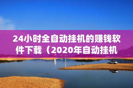 24小时全自动挂机的赚钱软件下载（2020年自动挂机赚钱app合集）