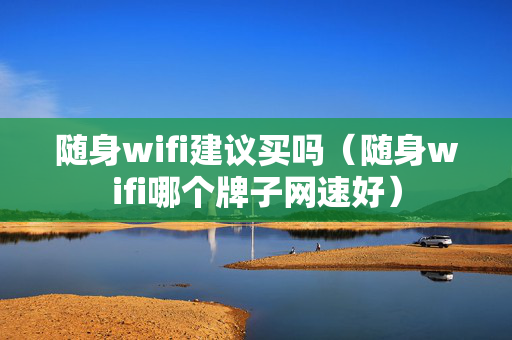 随身wifi建议买吗（随身wifi哪个牌子网速好）