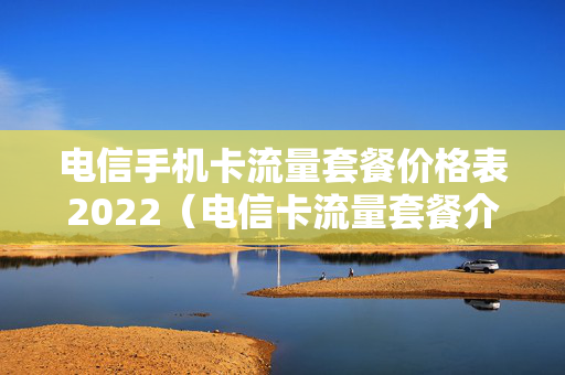 电信手机卡流量套餐价格表2022（电信卡流量套餐介绍及价格）