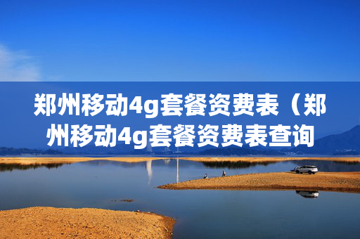 郑州移动4g套餐资费表（郑州移动4g套餐资费表查询）