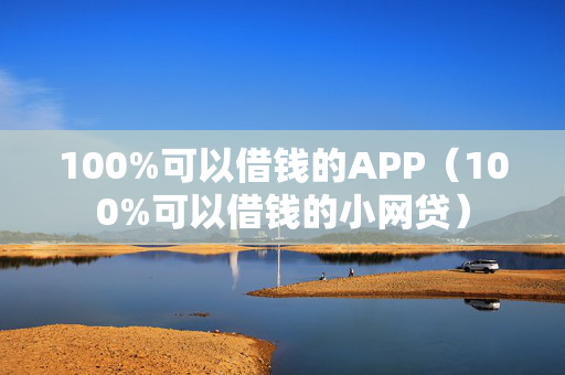 100%可以借钱的APP（100%可以借钱的小网贷）