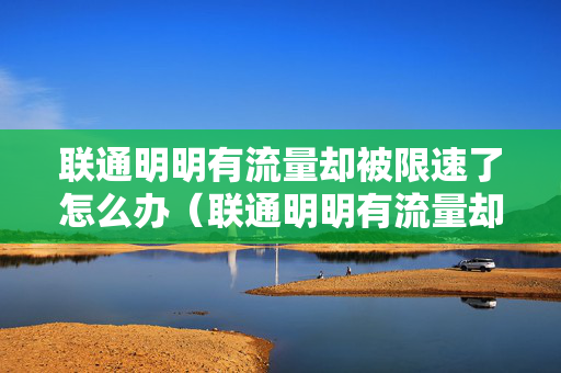 联通明明有流量却被限速了怎么办（联通明明有流量却被限速了怎么办啊）
