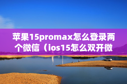 苹果15promax怎么登录两个微信（ios15怎么双开微信）