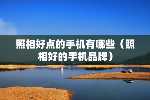 照相好点的手机有哪些（照相好的手机品牌）