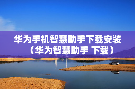 华为手机智慧助手下载安装（华为智慧助手 下载）