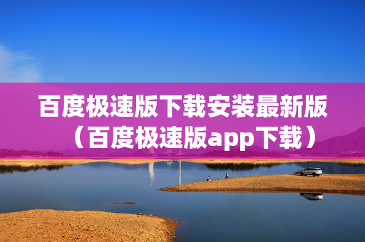 百度极速版下载安装最新版（百度极速版app下载）