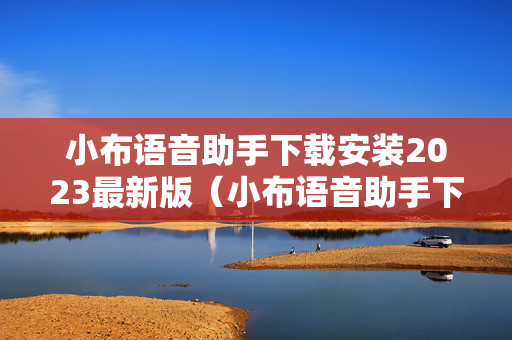 小布语音助手下载安装2023最新版（小布语音助手下载安装官方）