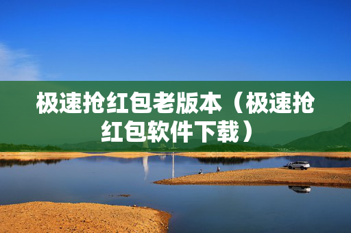 极速抢红包老版本（极速抢红包软件下载）