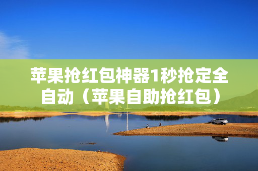 苹果抢红包神器1秒抢定全自动（苹果自助抢红包）