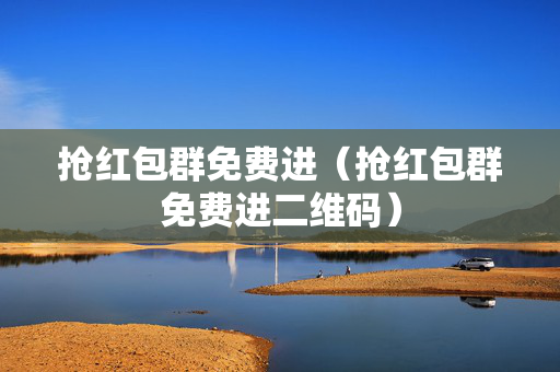 抢红包群免费进（抢红包群免费进二维码）