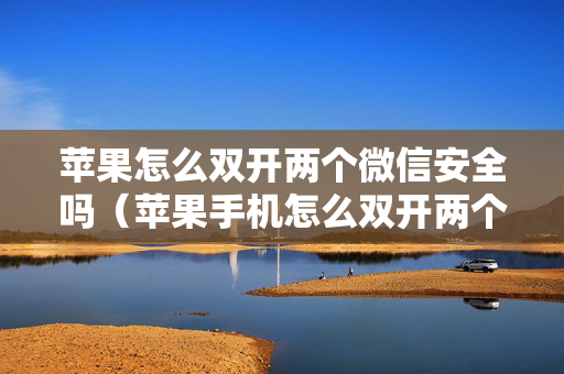 苹果怎么双开两个微信安全吗（苹果手机怎么双开两个微信号）