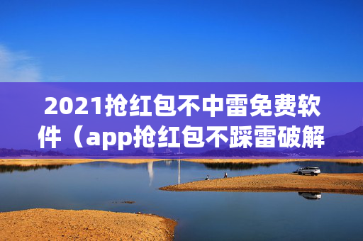 2021抢红包不中雷免费软件（app抢红包不踩雷破解）