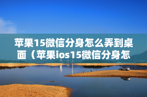 苹果15微信分身怎么弄到桌面（苹果ios15微信分身怎么弄）