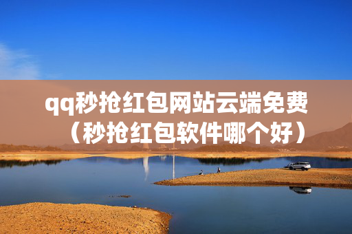 qq秒抢红包网站云端免费（秒抢红包软件哪个好）