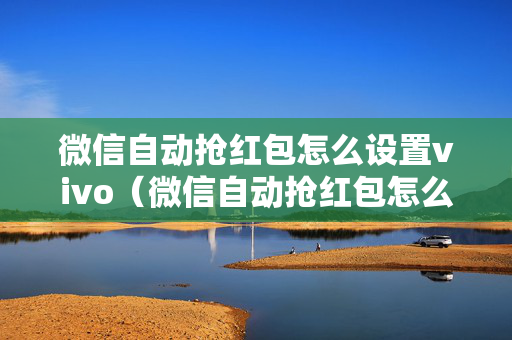 微信自动抢红包怎么设置vivo（微信自动抢红包怎么设置荣耀手机）