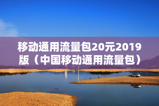 移动通用流量包20元2019版（中国移动通用流量包）