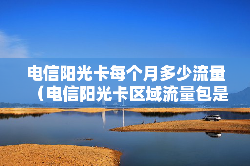 电信阳光卡每个月多少流量（电信阳光卡区域流量包是什么）