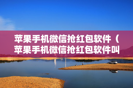 苹果手机微信抢红包软件（苹果手机微信抢红包软件叫什么）