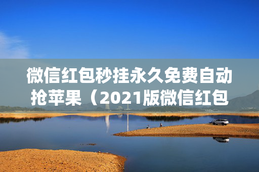 微信红包秒挂永久免费自动抢苹果（2021版微信红包秒挂永久免费自动抢app特色）