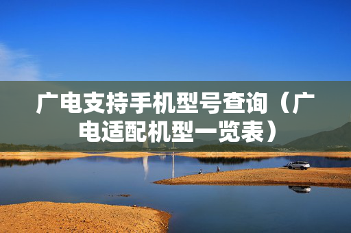 广电支持手机型号查询（广电适配机型一览表）