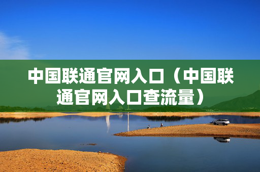 中国联通官网入口（中国联通官网入口查流量）