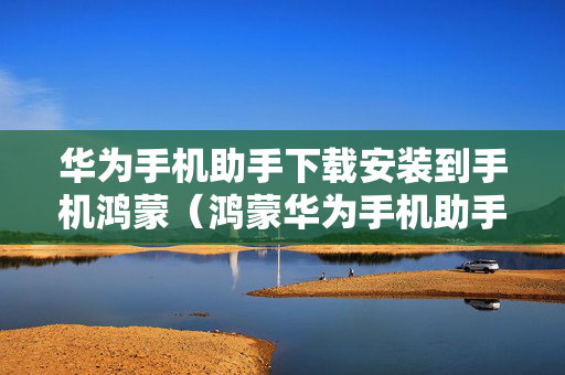 华为手机助手下载安装到手机鸿蒙（鸿蒙华为手机助手安装失败）
