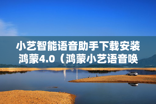 小艺智能语音助手下载安装鸿蒙4.0（鸿蒙小艺语音唤醒）