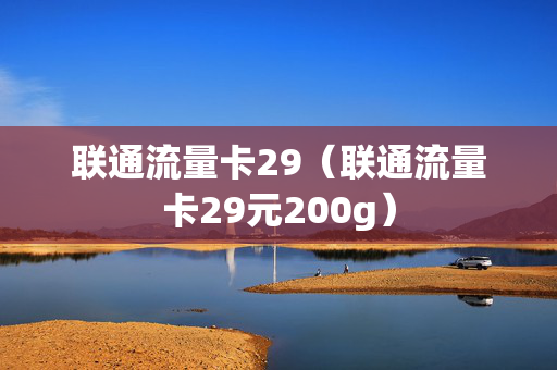 联通流量卡29（联通流量卡29元200g）