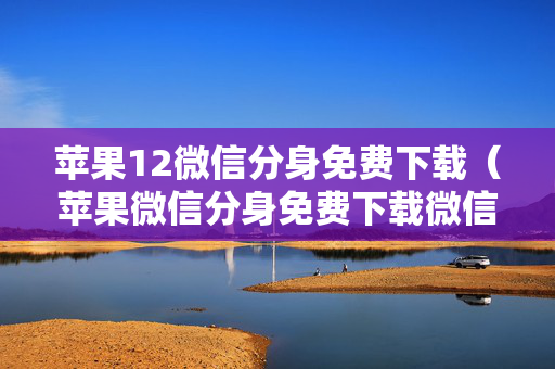 苹果12微信分身免费下载（苹果微信分身免费下载微信分身）