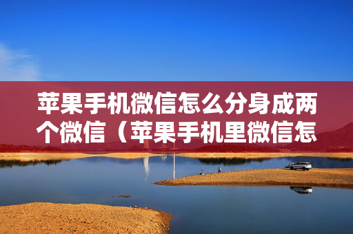 苹果手机微信怎么分身成两个微信（苹果手机里微信怎么分身）