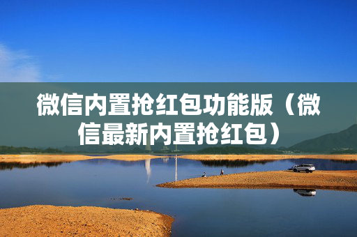 微信内置抢红包功能版（微信最新内置抢红包）