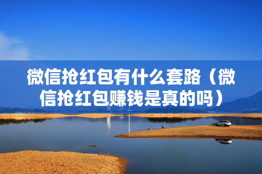微信抢红包有什么套路（微信抢红包赚钱是真的吗）