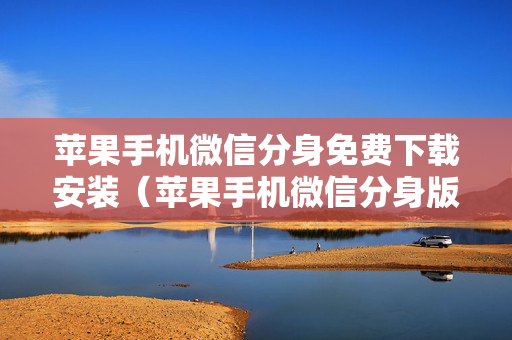 苹果手机微信分身免费下载安装（苹果手机微信分身版ios下载免费版）
