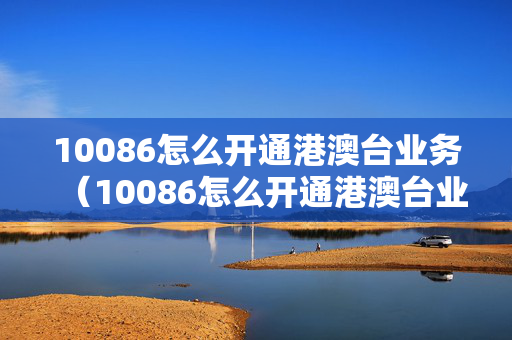 10086怎么开通港澳台业务（10086怎么开通港澳台业务广东）