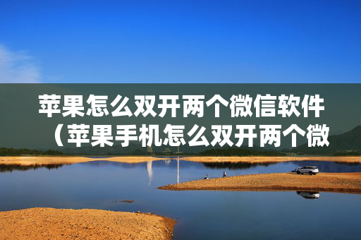 苹果怎么双开两个微信软件（苹果手机怎么双开两个微信号）