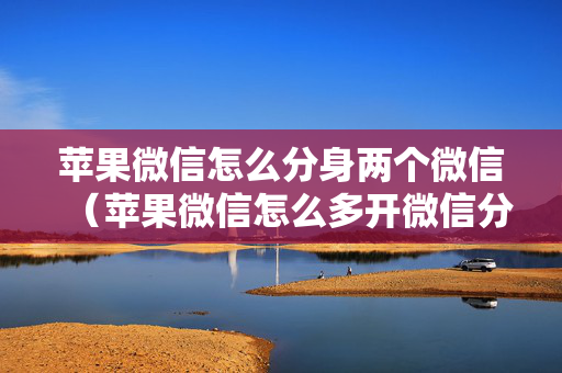 苹果微信怎么分身两个微信（苹果微信怎么多开微信分身）