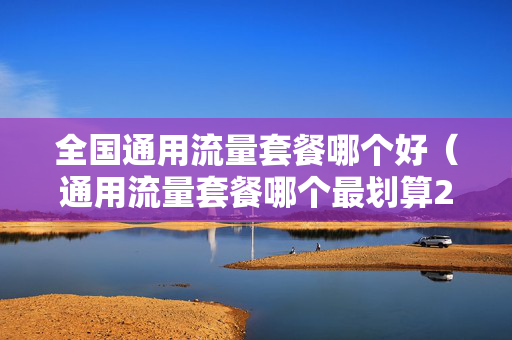 全国通用流量套餐哪个好（通用流量套餐哪个最划算2021）