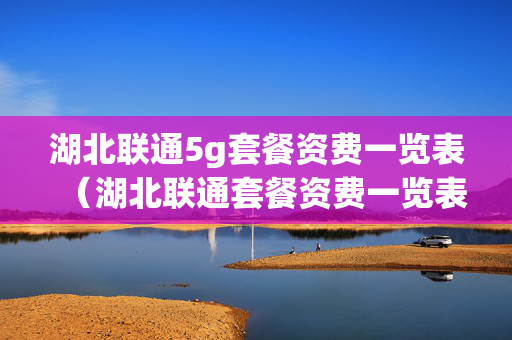 湖北联通5g套餐资费一览表（湖北联通套餐资费一览表2020）