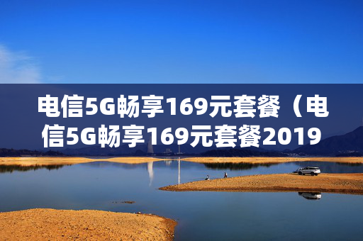 电信5G畅享169元套餐（电信5G畅享169元套餐201910）