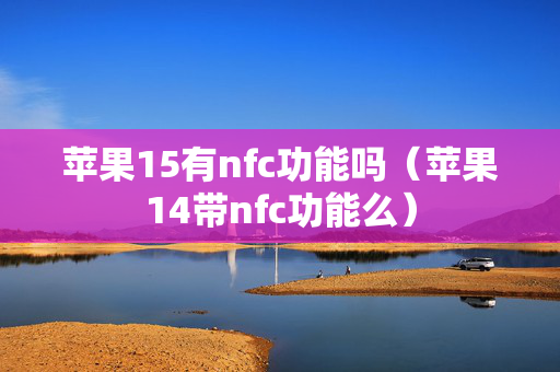 苹果15有nfc功能吗（苹果14带nfc功能么）