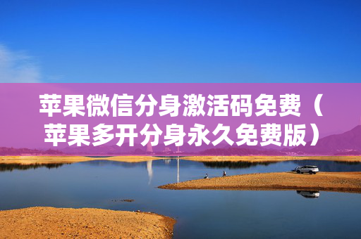 苹果微信分身激活码免费（苹果多开分身永久免费版）